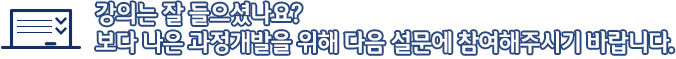 강의는 잘 들으셨나요?보다 나은 과정개발을 위해 다음 설문에 참여해주시기 바랍니다.